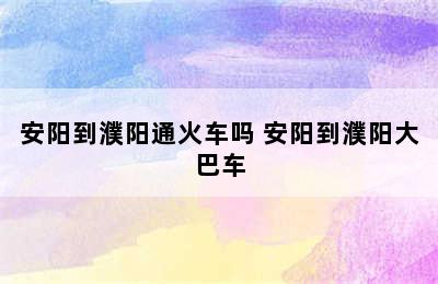 安阳到濮阳通火车吗 安阳到濮阳大巴车